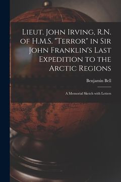 portada Lieut. John Irving, R.N. of H.M.S. "Terror" in Sir John Franklin's Last Expedition to the Arctic Regions [microform]: a Memorial Sketch With Letters (in English)