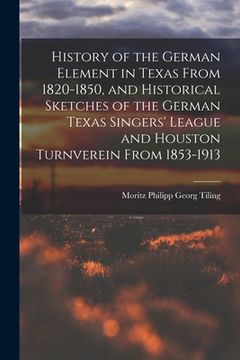 portada History of the German Element in Texas From 1820-1850, and Historical Sketches of the German Texas Singers' League and Houston Turnverein From 1853-19 (in English)