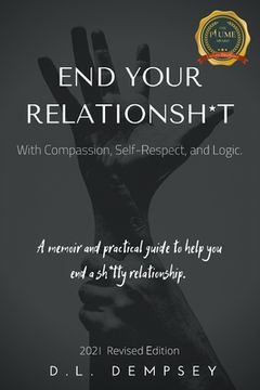 portada END YOUR RELATIONSH*T With Compassion, Self-Respect, and Logic: A memoir & practical guide to help you end your sh*tty relationship (in English)
