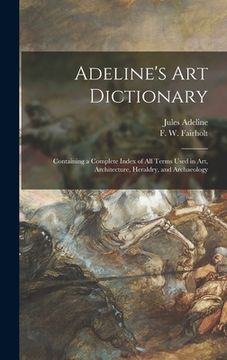 portada Adeline's Art Dictionary: Containing a Complete Index of All Terms Used in Art, Architecture, Heraldry, and Archaeology (en Inglés)