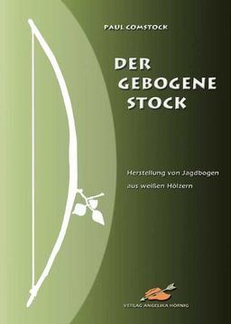 portada Der Gebogene Stock: Herstellung von Jagdbogen aus weißen Hölzern (en Alemán)