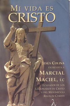 portada Mi Vida es Cristo - Jesus Colina Enrevista a Marcial Maciel lc Fundador de los Legionarios de Cristo y del Movimiento Regnum Christi