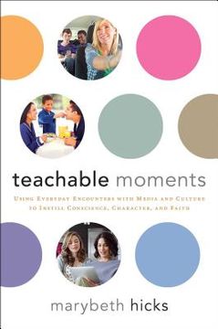 portada Teachable Moments: Using Everyday Encounters with Media and Culture to Instill Conscience, Character, and Faith (en Inglés)