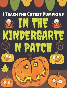 portada I Teach the Cutest Pumpkins IN THE KINDERGARTEN PATCH: Thanksgiving gift Simple and Easy Autumn Coloring Book for Adults with Fall Inspired Scenes and