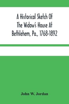 portada A Historical Sketch Of The Widow'S House At Bethlehem, Pa., 1768-1892 (en Inglés)