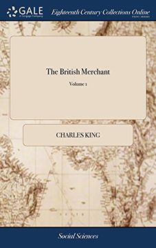 portada The British Merchant: A Collection of Papers Relating to the Trade and Commerce of Great Britain and Ireland the Second Edition. Of 3; Volume 1 (en Inglés)