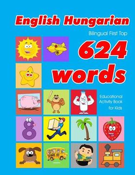 portada English - Hungarian Bilingual First Top 624 Words Educational Activity Book for Kids: Easy vocabulary learning flashcards best for infants babies todd
