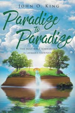 portada Paradise to Paradise: The Holy Bible Summarized (A Layman's Viewpoint) (en Inglés)