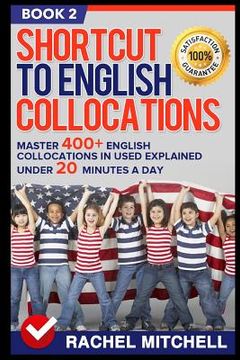 portada Shortcut to English Collocations: Master 400+ English Collocations in Used Explained Under 20 Minutes a Day (Book 2) (en Inglés)