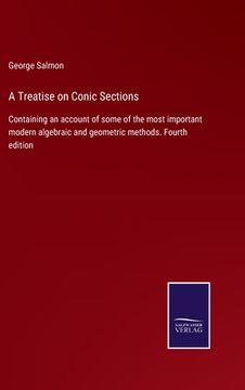 portada A Treatise on Conic Sections: Containing an account of some of the most important modern algebraic and geometric methods. Fourth edition (en Inglés)