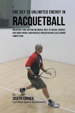 portada The Key to Unlimited Energy in Racquetball: Unlocking Your Resting Metabolic Rate to Reduce Injuries, Have More Energy, and Increase Concentration Lev (en Inglés)