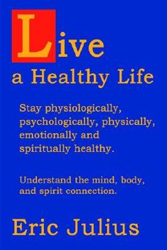 portada live a healthy life: stay physiologically, psychologically, physically, emotionally and spiritually healthy. (en Inglés)