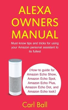 portada Alexa Owners Manual: Must-know tips and tricks for using your Amazon Personal assistant to its fullest (How-to guide for Amazon Echo Show, (en Inglés)