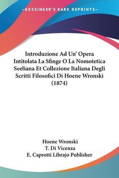 portada Introduzione Ad Un' Opera Intitolata La Sfinge O La Nomotetica Seeliana Et Collezione Italiana Degli Scritti Filosofici Di Hoene Wronski (1874) (en Francés)