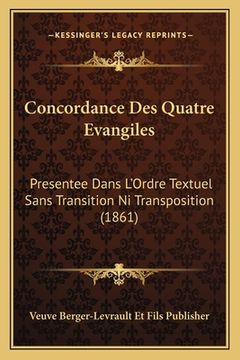 portada Concordance Des Quatre Evangiles: Presentee Dans L'Ordre Textuel Sans Transition Ni Transposition (1861) (en Francés)