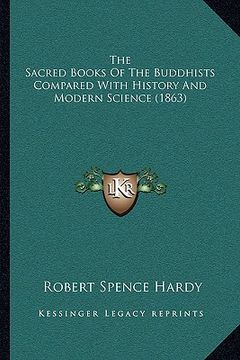 portada the sacred books of the buddhists compared with history and the sacred books of the buddhists compared with history and modern science (1863) modern s (en Inglés)