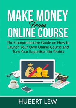 portada Make Money From Online Course: The Comprehensive Guide on How to Launch Your Own Online Course and Turn Your Expertise into Profits (in English)
