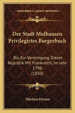 portada Der Stadt Mulhausen Privilegirtes Burgerbuch: Bis Zur Vereinigung Dieser Republik Mit Frankreich, Im Jahr 1798 (1850) (en Alemán)