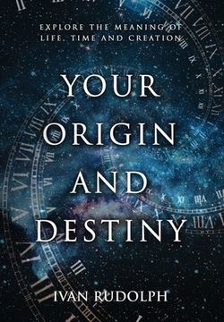 portada Your Origin and Destiny: Explore the Meaning of Life, Time, and Creation (en Inglés)