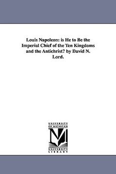 portada louis napoleon: is he to be the imperial chief of the ten kingdoms and the antichrist? by david n. lord. (en Inglés)