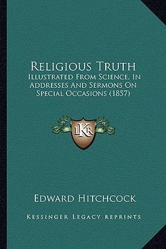 portada religious truth: illustrated from science, in addresses and sermons on speciaillustrated from science, in addresses and sermons on spec (en Inglés)