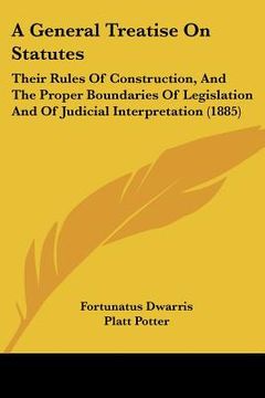 portada a general treatise on statutes: their rules of construction, and the proper boundaries of legislation and of judicial interpretation (1885) (en Inglés)