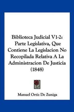 portada Biblioteca Judicial V1-2: Parte Legislativa, que Contiene la Legislacion no Recopilada Relativa a la Administracion de Justicia (1848) (in Spanish)