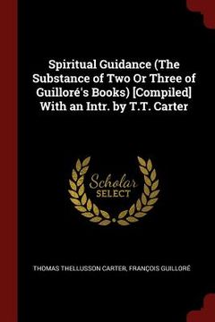 portada Spiritual Guidance (The Substance of Two Or Three of Guilloré's Books) [Compiled] With an Intr. by T.T. Carter