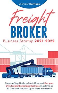 portada Freight Broker Business Startup 2021-2022: Step-By-Step Guide to Start, Grow and run Your own Freight Brokerage Company in as Little as 30 Days With the Most Up-To-Date Information 