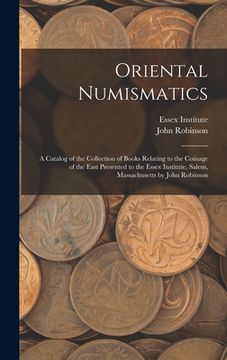 portada Oriental Numismatics: a Catalog of the Collection of Books Relating to the Coinage of the East Presented to the Essex Institute, Salem, Mass (en Inglés)