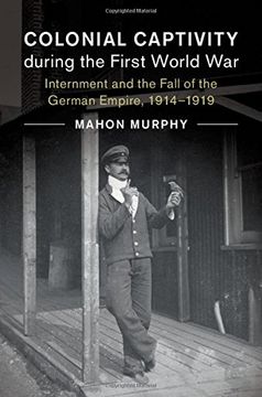 portada Colonial Captivity during the First World War: Internment and the Fall of the German Empire, 1914–1919 (Studies in the Social and Cultural History of Modern Warfare)