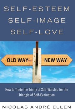 portada Self-Esteem, Self-Image, Self-Love: How to Trade the Trinity of Self-Worship for the Triangle of Self-Evaluation (en Inglés)