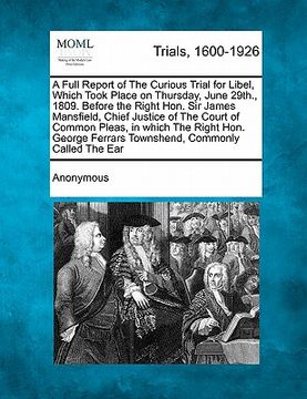 portada a full report of the curious trial for libel, which took place on thursday, june 29th., 1809. before the right hon. sir james mansfield, chief justi (en Inglés)