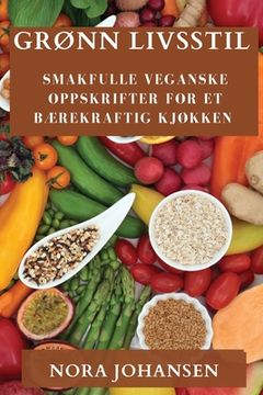 portada Grønn Livsstil: Smakfulle Veganske Oppskrifter for Et Bærekraftig Kjøkken (in Noruego)