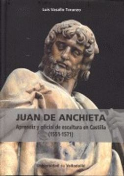 portada JUAN DE ANCHIETA. APRENDIZ Y OFICIAL DE ESCULTURA EN CASTILLA (1551-1571) (in Spanish)