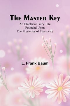 portada The Master Key; An Electrical Fairy Tale Founded Upon the Mysteries of Electricity (in English)