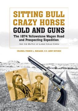portada Sitting Bull, Crazy Horse, Gold and Guns: The 1874 Yellowstone Wagon Road and Prospecting Expedition and the Battle of Lodge Grass Creek