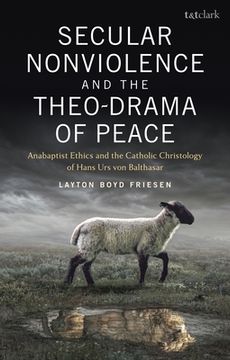 portada Secular Nonviolence and the Theo-Drama of Peace: Anabaptist Ethics and the Catholic Christology of Hans Urs von Balthasar (en Inglés)