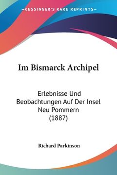 portada Im Bismarck Archipel: Erlebnisse Und Beobachtungen Auf Der Insel Neu Pommern (1887) (en Alemán)