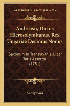 portada Andreasii, Dictus Hierosolymitanus, Rex Ungariae Decimus Nonus: Saxonum In Transylvania, Liber Tatis Assertor (1751) (en Latin)