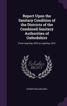 portada Report Upon the Sanitary Condition of the Districts of the Combined Sanitary Authorities of Oxfordshire: From Lady-Day 1873 to Lady-Day 1874 (en Inglés)