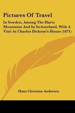 portada pictures of travel: in sweden, among the hartz mountains and in switzerland, with a visit at charles dickens's house (1871)