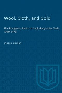 portada Wool, Cloth, and Gold: The Struggle for Bullion in Anglo-Burgundian Trade 1340-1478 (en Inglés)