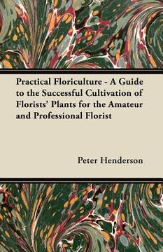 portada practical floriculture - a guide to the successful cultivation of florists' plants for the amateur and professional florist (en Inglés)