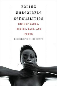 portada Baring Unbearable Sensualities: Hip hop Dance, Bodies, Race, and Power (en Inglés)