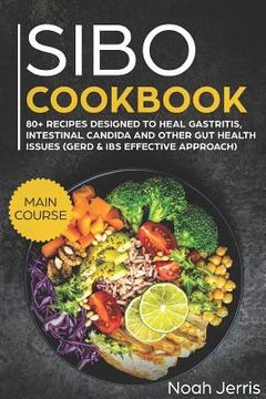 portada Sibo Cookbook: Main Course - 80+ Recipes Designed to Heal Gastritis, Intestinal Candida and Other Gut Health Issues (Gerd & Ibs Effec (in English)