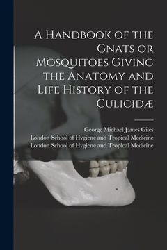 portada A Handbook of the Gnats or Mosquitoes Giving the Anatomy and Life History of the Culicidæ [electronic Resource]