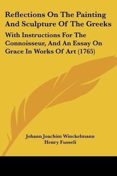 portada reflections on the painting and sculpture of the greeks: with instructions for the connoisseur, and an essay on grace in works of art (1765) (en Inglés)