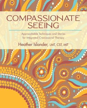 portada Compassionate Seeing: Approachable Techniques and Stories for Integrated Craniosacral Therapy (en Inglés)