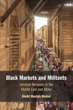 portada Black Markets and Militants: Informal Networks in the Middle East and Africa (en Inglés)